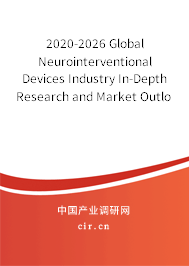 2020-2026 Global Neurointerventional Devices Industry In-Depth Research and Market Outlook Report