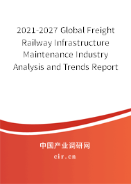 2021-2027 Global Freight Railway Infrastructure Maintenance Industry Analysis and Trends Report