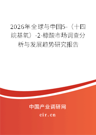 2026年全球與中國5-(十四烷基氧)-2-糠酸市場調(diào)查分析與發(fā)展趨勢研究報告 2026年全球與中國5-(十四烷基氧)-2-糠酸市場調(diào)查分析與發(fā)展趨勢研究報告