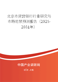 北京市民營銀行行業(yè)研究與市場前景預測報告(2025-2031年) 北京市民營銀行行業(yè)研究與市場前景預測報告(2025-2031年)
