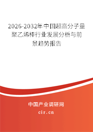 2026-2032年中國超高分子量聚乙烯棒行業(yè)發(fā)展分析與前景趨勢報告 2026-2032年中國超高分子量聚乙烯棒行業(yè)發(fā)展分析與前景趨勢報告
