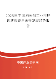 2025年中國稻米加工業(yè)市場現(xiàn)狀調查與未來發(fā)展趨勢報告 2025年中國稻米加工業(yè)市場現(xiàn)狀調查與未來發(fā)展趨勢報告