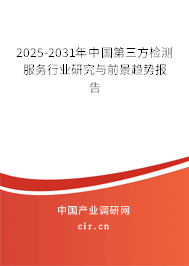 2025-2031年中國第三方檢測服務(wù)行業(yè)研究與前景趨勢報(bào)告 2025-2031年中國第三方檢測服務(wù)行業(yè)研究與前景趨勢報(bào)告