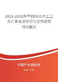 2026-2032年中國電動木工工具行業(yè)發(fā)展研究與前景趨勢預(yù)測報告