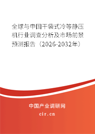 全球與中國(guó)干袋式冷等靜壓機(jī)行業(yè)調(diào)查分析及市場(chǎng)前景預(yù)測(cè)報(bào)告（2026-2032年）