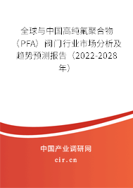 全球與中國(guó)高純氟聚合物（PFA）閥門行業(yè)市場(chǎng)分析及趨勢(shì)預(yù)測(cè)報(bào)告（2022-2028年）