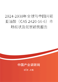 2024-2030年全球與中國共軛亞油酸(CAS 2420-56-6)市場現(xiàn)狀及前景趨勢報告 2024-2030年全球與中國共軛亞油酸(CAS 2420-56-6)市場現(xiàn)狀及前景趨勢報告