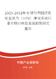 2025-2031年全球與中國過氧化氫蒸汽（HPV）凈化系統(tǒng)行業(yè)市場分析及發(fā)展趨勢研究報(bào)告