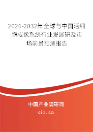 2026-2032年全球與中國活細(xì)胞成像系統(tǒng)行業(yè)發(fā)展研及市場前景預(yù)測報告