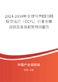 2024-2030年全球與中國冷陰極熒光燈（CCFL）行業(yè)全面調研及發(fā)展趨勢預測報告