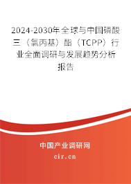 2024-2030年全球與中國磷酸三(氯丙基)酯(TCPP)行業(yè)全面調(diào)研與發(fā)展趨勢分析報(bào)告 2024-2030年全球與中國磷酸三(氯丙基)酯(TCPP)行業(yè)全面調(diào)研與發(fā)展趨勢分析報(bào)告