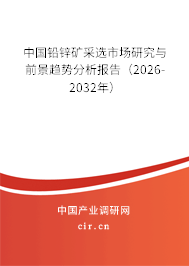 中國鉛鋅礦采選市場研究與前景趨勢分析報告（2026-2032年）