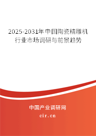 2025-2031年中國陶瓷精雕機行業(yè)市場調研與前景趨勢