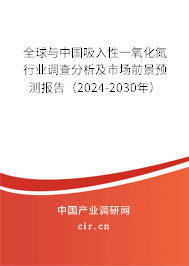 全球與中國吸入性一氧化氮行業(yè)調(diào)查分析及市場前景預(yù)測報(bào)告（2024-2030年）