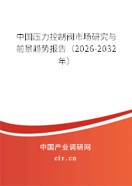 中國(guó)壓力控制閥市場(chǎng)研究與前景趨勢(shì)報(bào)告（2026-2032年）