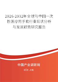 2026-2032年全球與中國一次性醫(yī)療用手套行業(yè)現(xiàn)狀分析與發(fā)展趨勢研究報告