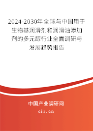 2024-2030年全球與中國用于生物基潤滑劑和潤滑油添加劑的多元醇行業(yè)全面調(diào)研與發(fā)展趨勢報告