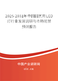 2025-2031年中國園藝用LED燈行業(yè)發(fā)展調(diào)研與市場(chǎng)前景預(yù)測(cè)報(bào)告