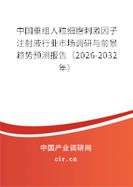 中國(guó)重組人粒細(xì)胞刺激因子注射液行業(yè)市場(chǎng)調(diào)研與前景趨勢(shì)預(yù)測(cè)報(bào)告(2026-2032年) 中國(guó)重組人粒細(xì)胞刺激因子注射液行業(yè)市場(chǎng)調(diào)研與前景趨勢(shì)預(yù)測(cè)報(bào)告(2026-2032年)