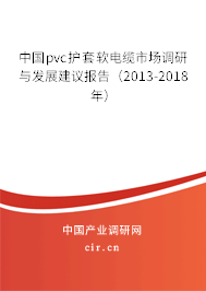 中國pvc護套軟電纜市場調(diào)研與發(fā)展建議報告（2013-2018年）