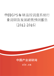中國GPS車輛監(jiān)控調(diào)度系統(tǒng)行業(yè)調(diào)研及發(fā)展趨勢預(yù)測報(bào)告（2012-2016）