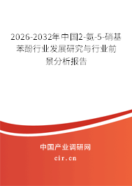 2026-2032年中國(guó)2-氨-5-硝基苯酚行業(yè)發(fā)展研究與行業(yè)前景分析報(bào)告 2026-2032年中國(guó)2-氨-5-硝基苯酚行業(yè)發(fā)展研究與行業(yè)前景分析報(bào)告