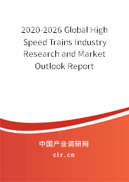 2020-2026 Global High Speed Trains Industry Research and Market Outlook Report 2020-2026 Global High Speed Trains Industry Research and Market Outlook Report