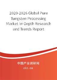 2020-2026 Global Pure Tungsten Processing Market In-Depth Research and Trends Report 2020-2026 Global Pure Tungsten Processing Market In-Depth Research and Trends Report