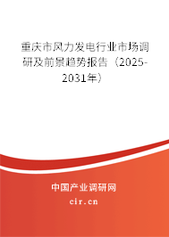 重慶市風力發(fā)電行業(yè)市場調(diào)研及前景趨勢報告（2025-2031年）