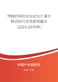 中國婦科射頻治療儀行業(yè)市場調(diào)研與前景趨勢報(bào)告（2024-2030年）