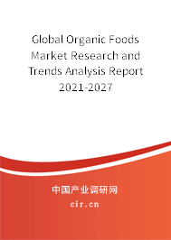 Global Organic Foods Market Research and Trends Analysis Report 2021-2027