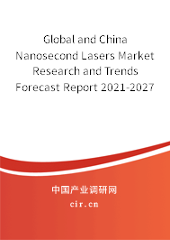 Global and China Nanosecond Lasers Market Research and Trends Forecast Report 2021-2027 Global and China Nanosecond Lasers Market Research and Trends Forecast Report 2021-2027