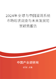 2024年全球與中國灌溉系統(tǒng)市場現(xiàn)狀調(diào)查與未來發(fā)展前景趨勢報告 2024年全球與中國灌溉系統(tǒng)市場現(xiàn)狀調(diào)查與未來發(fā)展前景趨勢報告
