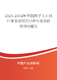 2025-2031年中國離子注入機行業(yè)發(fā)展研究分析與發(fā)展趨勢預(yù)測報告