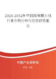 2026-2032年中國履帶推土機(jī)行業(yè)市場分析與前景趨勢報(bào)告