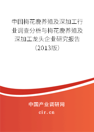 中國梅花鹿養(yǎng)殖及深加工行業(yè)調(diào)查分析與梅花鹿養(yǎng)殖及深加工龍頭企業(yè)研究報(bào)告（2013版）