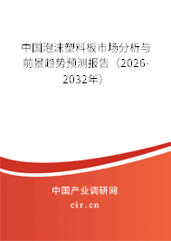 中國泡沫塑料板市場分析與前景趨勢預(yù)測報(bào)告（2026-2032年）