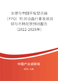 全球與中國平板顯示器（FPD）檢測設(shè)備行業(yè)發(fā)展調(diào)研與市場前景預(yù)測報告（2022-2028年）