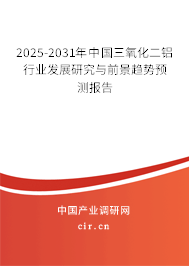2025-2031年中國三氧化二鋁行業(yè)發(fā)展研究與前景趨勢預(yù)測報告