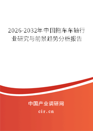 2026-2032年中國(guó)拖車車軸行業(yè)研究與前景趨勢(shì)分析報(bào)告