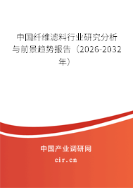 中國(guó)纖維濾料行業(yè)研究分析與前景趨勢(shì)報(bào)告（2026-2032年）