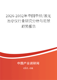 2026-2032年中國中頻/激光治療儀行業(yè)研究分析與前景趨勢報告 2026-2032年中國中頻/激光治療儀行業(yè)研究分析與前景趨勢報告