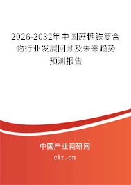 2026-2032年中國(guó)蔗糖鐵復(fù)合物行業(yè)發(fā)展回顧及未來(lái)趨勢(shì)預(yù)測(cè)報(bào)告 2026-2032年中國(guó)蔗糖鐵復(fù)合物行業(yè)發(fā)展回顧及未來(lái)趨勢(shì)預(yù)測(cè)報(bào)告