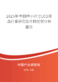 2025年中國(guó)中小尺寸LCD液晶行業(yè)研究及市場(chǎng)前景分析報(bào)告