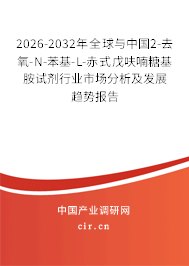 2026-2032年全球與中國2-去氧-N-苯基-L-赤式戊呋喃糖基胺試劑行業(yè)市場分析及發(fā)展趨勢報告 2026-2032年全球與中國2-去氧-N-苯基-L-赤式戊呋喃糖基胺試劑行業(yè)市場分析及發(fā)展趨勢報告