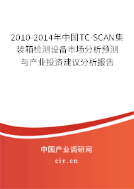 2010-2014年中國TC-SCAN集裝箱檢測設(shè)備市場分析預(yù)測與產(chǎn)業(yè)投資建議分析報告