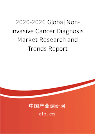 2020-2026 Global Non-invasive Cancer Diagnosis Market Research and Trends Report