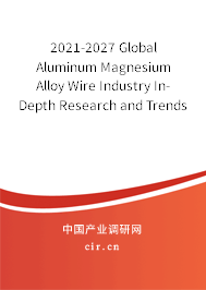 2021-2027 Global Aluminum Magnesium Alloy Wire Industry In-Depth Research and Trends Analysis Report