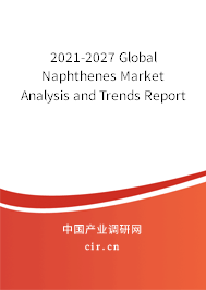 2021-2027 Global Naphthenes Market Analysis and Trends Report 2021-2027 Global Naphthenes Market Analysis and Trends Report