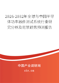 2026-2032年全球與中國半導體功率器件測試系統(tǒng)行業(yè)研究分析及前景趨勢預測報告